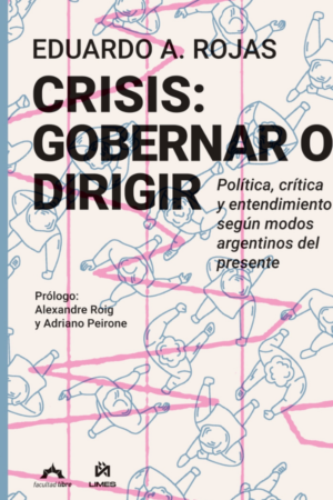 Crisis: gobernar o dirigir - Política, crítica y entendimiento según modos argentinos del presente.